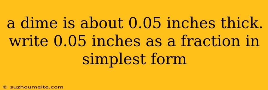 A Dime Is About 0.05 Inches Thick. Write 0.05 Inches As A Fraction In Simplest Form