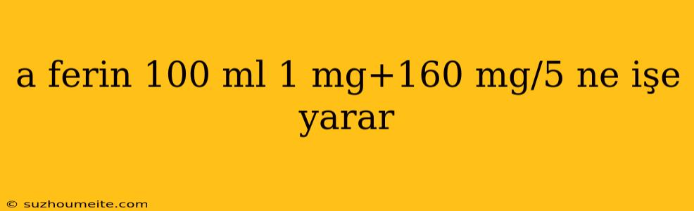 A Ferin 100 Ml 1 Mg+160 Mg/5 Ne Işe Yarar