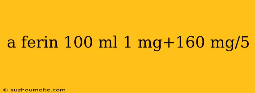 A Ferin 100 Ml 1 Mg+160 Mg/5