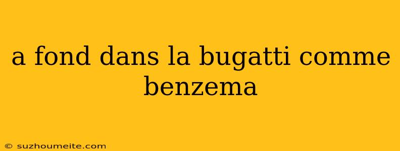 A Fond Dans La Bugatti Comme Benzema