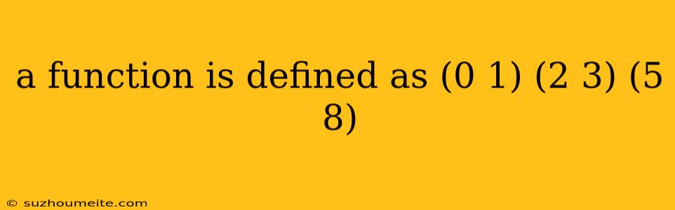 A Function Is Defined As (0 1) (2 3) (5 8)