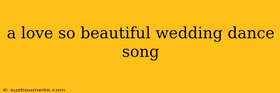 A Love So Beautiful Wedding Dance Song