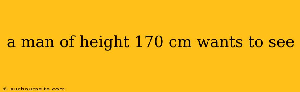 A Man Of Height 170 Cm Wants To See