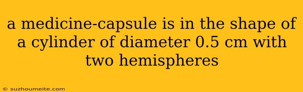 A Medicine-capsule Is In The Shape Of A Cylinder Of Diameter 0.5 Cm With Two Hemispheres