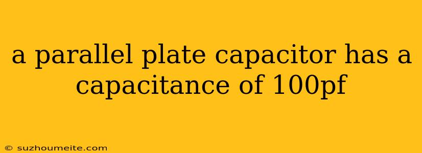 A Parallel Plate Capacitor Has A Capacitance Of 100pf