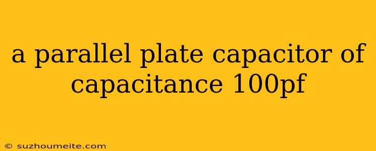 A Parallel Plate Capacitor Of Capacitance 100pf