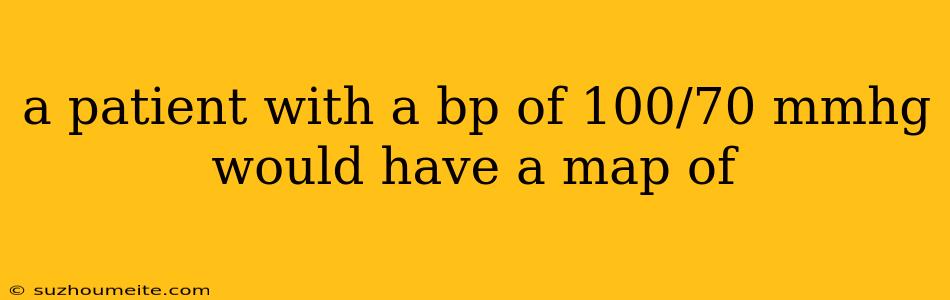 A Patient With A Bp Of 100/70 Mmhg Would Have A Map Of