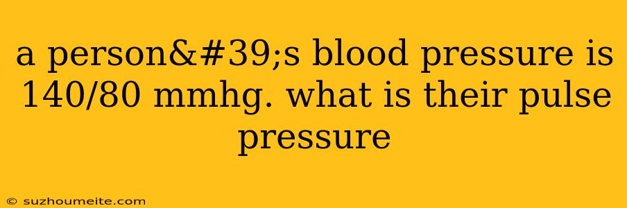 A Person's Blood Pressure Is 140/80 Mmhg. What Is Their Pulse Pressure