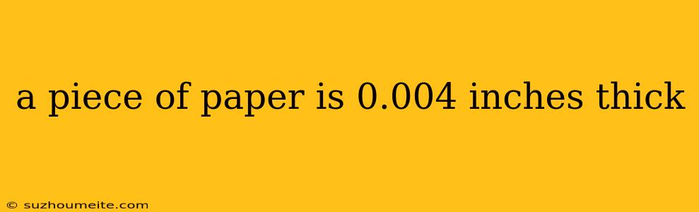 A Piece Of Paper Is 0.004 Inches Thick