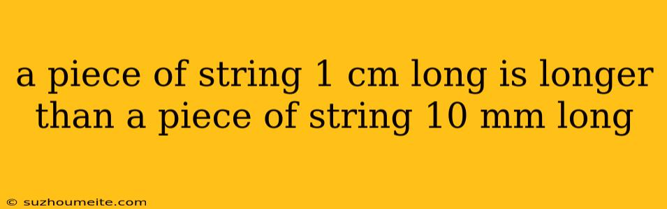 A Piece Of String 1 Cm Long Is Longer Than A Piece Of String 10 Mm Long