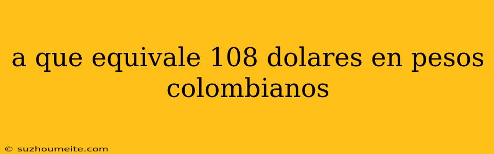 A Que Equivale 108 Dolares En Pesos Colombianos