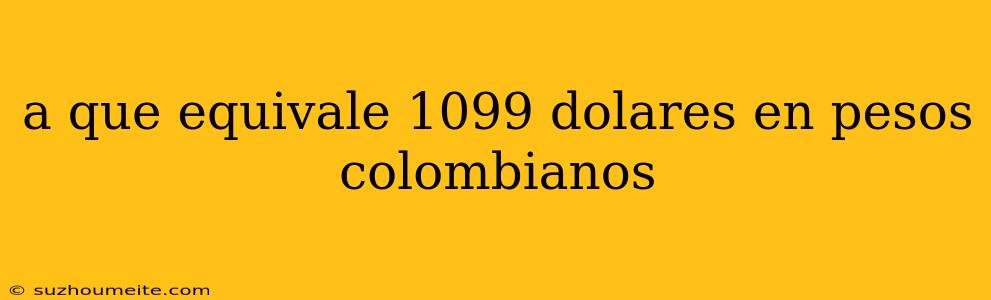 A Que Equivale 1099 Dolares En Pesos Colombianos