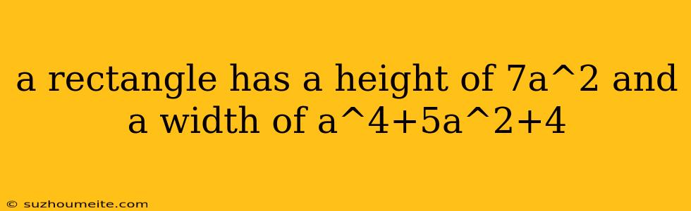 A Rectangle Has A Height Of 7a^2 And A Width Of A^4+5a^2+4