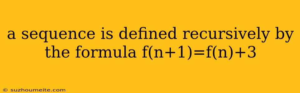 A Sequence Is Defined Recursively By The Formula F(n+1)=f(n)+3