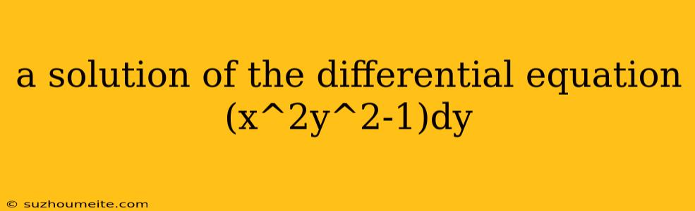 A Solution Of The Differential Equation (x^2y^2-1)dy