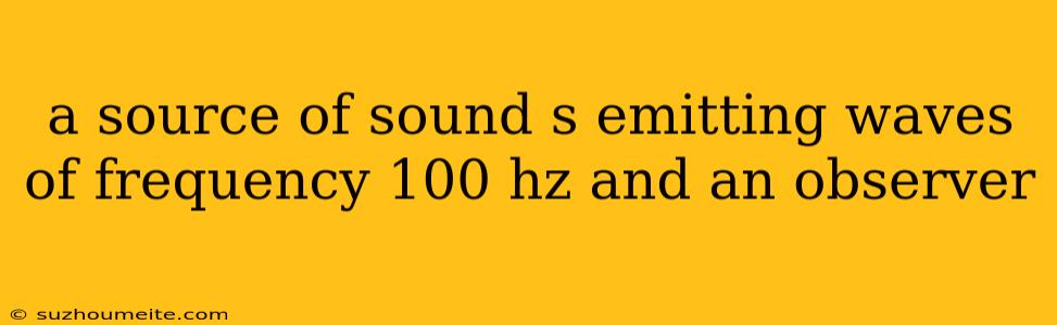 A Source Of Sound S Emitting Waves Of Frequency 100 Hz And An Observer