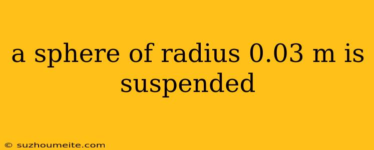 A Sphere Of Radius 0.03 M Is Suspended