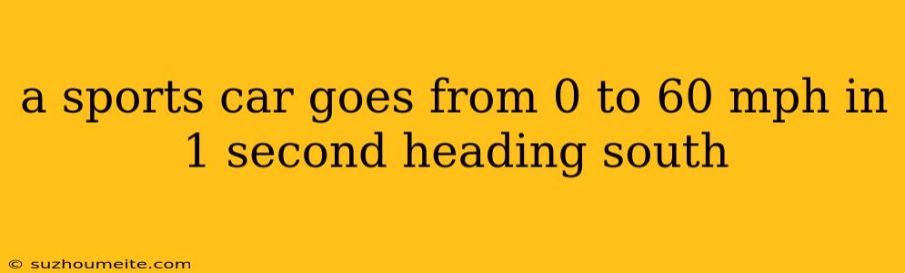 A Sports Car Goes From 0 To 60 Mph In 1 Second Heading South