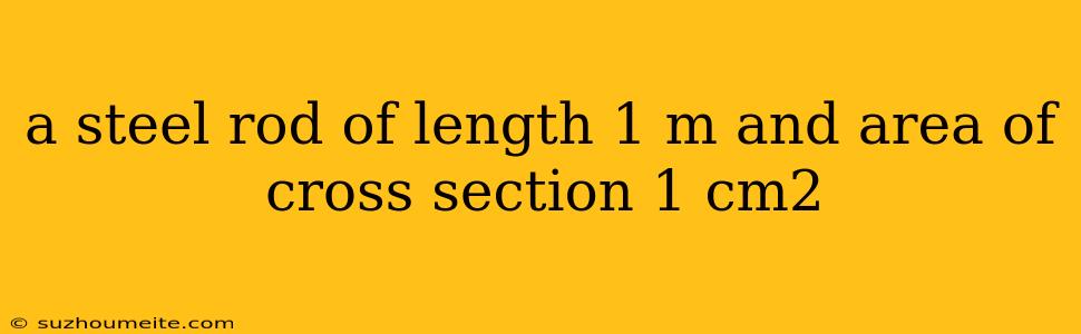 A Steel Rod Of Length 1 M And Area Of Cross Section 1 Cm2