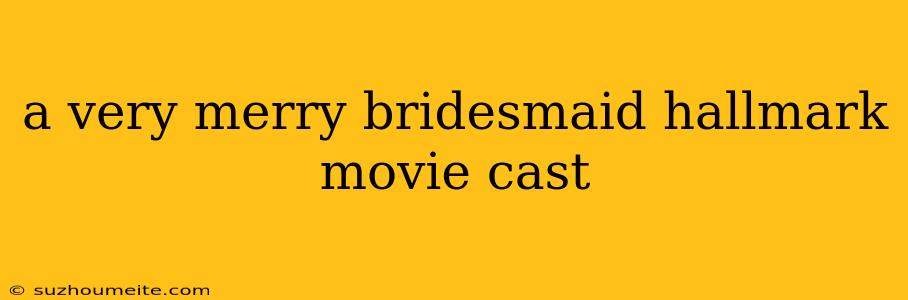 A Very Merry Bridesmaid Hallmark Movie Cast