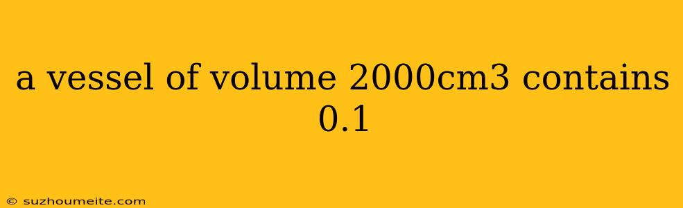 A Vessel Of Volume 2000cm3 Contains 0.1