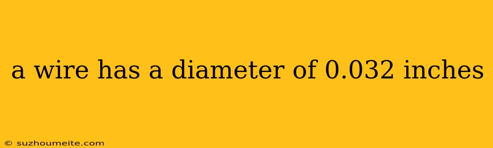 A Wire Has A Diameter Of 0.032 Inches