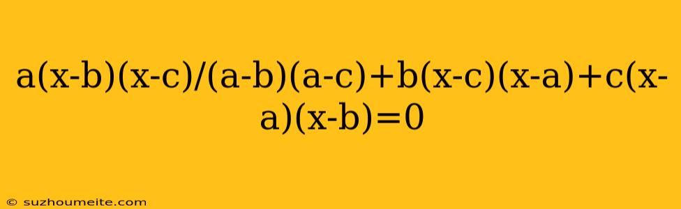 A(x-b)(x-c)/(a-b)(a-c)+b(x-c)(x-a)+c(x-a)(x-b)=0