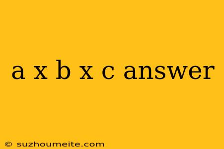 A X B X C Answer