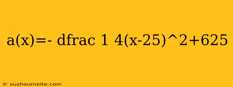 A(x)=- Dfrac 1 4(x-25)^2+625