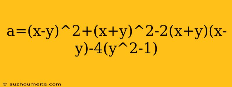 A=(x-y)^2+(x+y)^2-2(x+y)(x-y)-4(y^2-1)