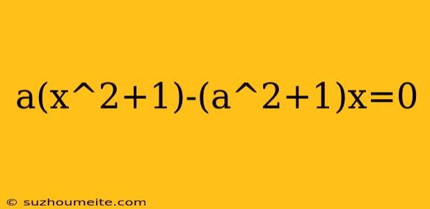 A(x^2+1)-(a^2+1)x=0