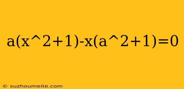 A(x^2+1)-x(a^2+1)=0