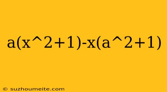 A(x^2+1)-x(a^2+1)