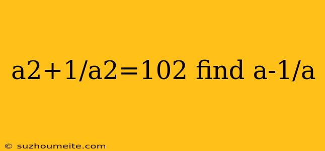 A2+1/a2=102 Find A-1/a