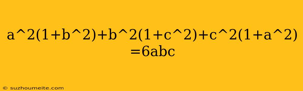 A^2(1+b^2)+b^2(1+c^2)+c^2(1+a^2) =6abc