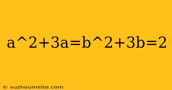 A^2+3a=b^2+3b=2