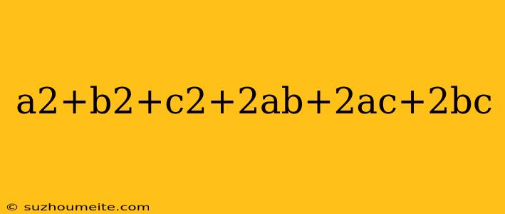 A2+b2+c2+2ab+2ac+2bc