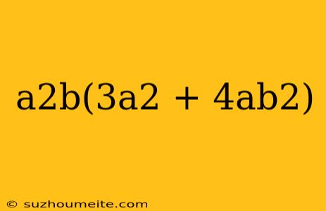 A2b(3a2 + 4ab2)