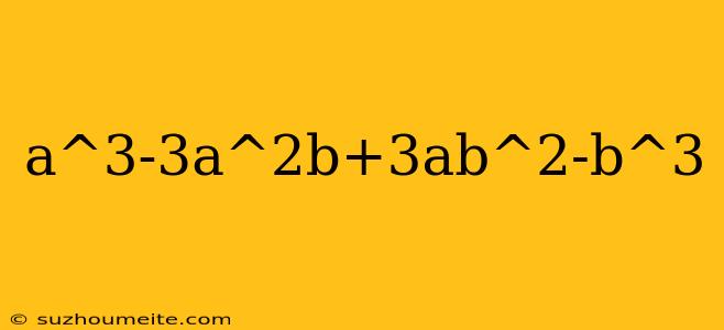 A^3-3a^2b+3ab^2-b^3