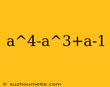 A^4-a^3+a-1