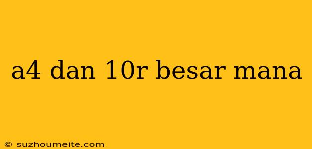 A4 Dan 10r Besar Mana