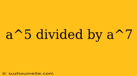 A^5 Divided By A^7