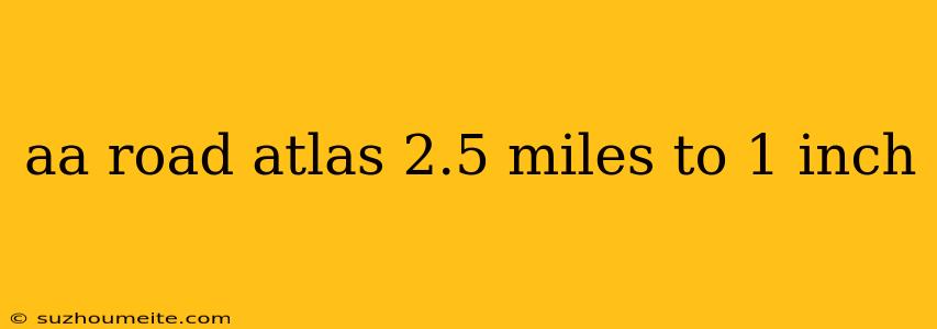 Aa Road Atlas 2.5 Miles To 1 Inch