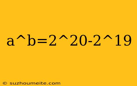 A^b=2^20-2^19