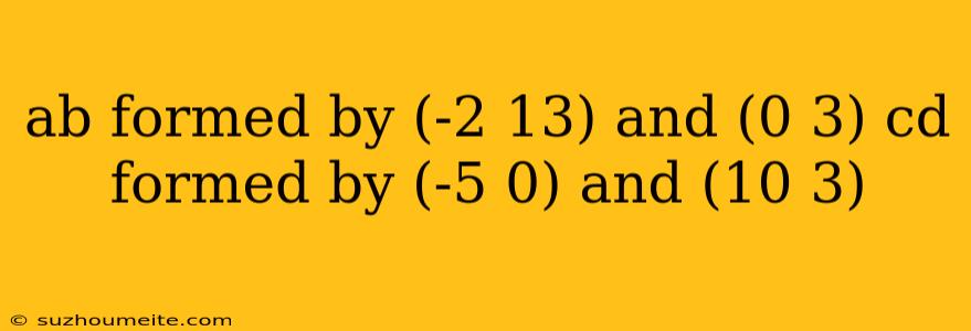 Ab Formed By (-2 13) And (0 3) Cd Formed By (-5 0) And (10 3)