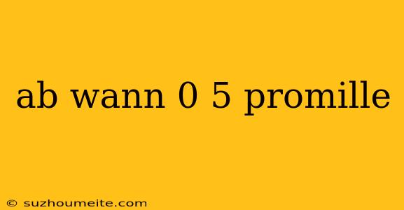 Ab Wann 0 5 Promille