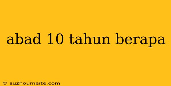 Abad 10 Tahun Berapa