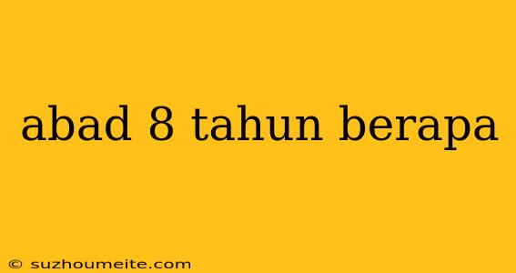 Abad 8 Tahun Berapa