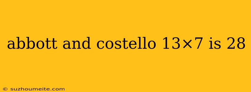 Abbott And Costello 13×7 Is 28