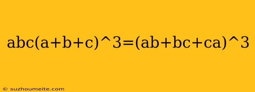 Abc(a+b+c)^3=(ab+bc+ca)^3